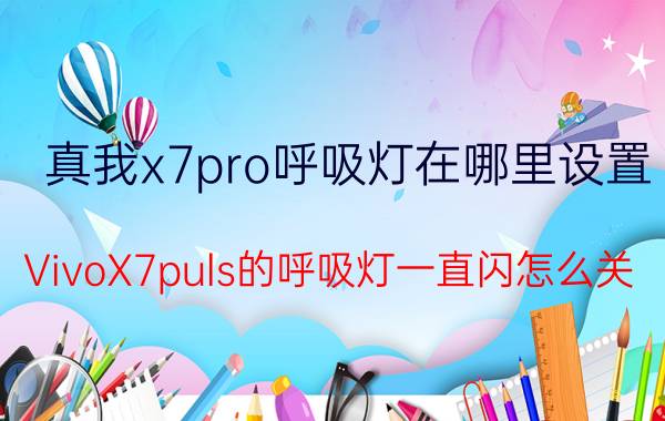 真我x7pro呼吸灯在哪里设置 VivoX7puls的呼吸灯一直闪怎么关？